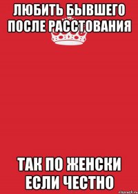 Любить бывшего после расстования Так по женски если честно