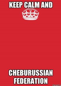 Keep calm and Cheburussian Federation