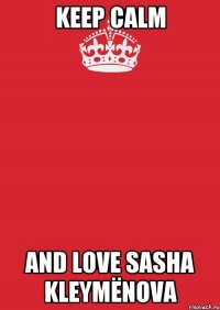 Keep Calm And Love Sasha Kleymënova