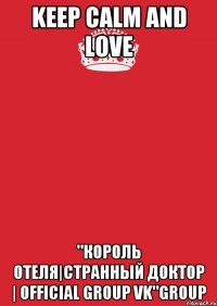 Keep calm And love "Король отеля|Странный доктор | Official Group VK"group