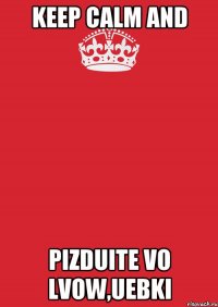 Keep Calm and pizduite vo lvow,uebki