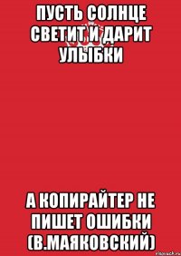 пусть солнце светит и дарит улыбки а копирайтер не пишет ошибки (В.Маяковский)