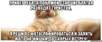 Привет ребята!Пока мои старшие братья разводят туристов, я решил сфотографироваться и залить фото на Фишки.До скорых встреч!