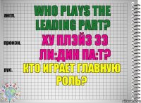 Who plays the leading part? ху плэйз зэ ли:дин па:т? Кто играет главную роль?