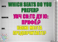 Which seats do you prefer? уич си:тс ду ю: прифё:? Какие места предпочитаете?