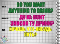 Do you want anything to drink? ду ю: вонт энисин ту дринк? Хочешь что-нибудь пить?