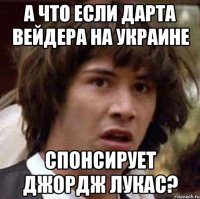 а что если дарта вейдера на украине спонсирует джордж лукас?