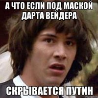 А что если под маской Дарта Вейдера скрывается Путин