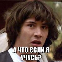  А что єсли я учусь?