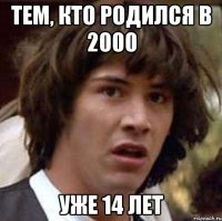 тем, кто родился в 2000 уже 14 лет