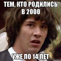 тем, кто родились в 2000 уже по 14 лет