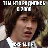 тем, кто родились в 2000 уже 14 лет