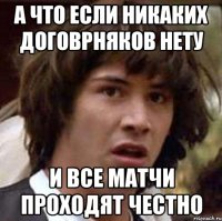 А что если никаких договрняков нету И все матчи проходят честно