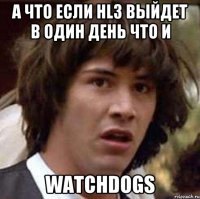 А что если HL3 выйдет в один день что и WatchDogs