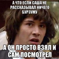 а что если Саша не рассказывал ничего бурзуму а он просто взял и сам посмотрел