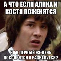 а что если алина и костя поженятся но в первый же день поссорятся и разведутся?