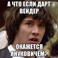 А что если Дарт Вейдер Окажется Януковичем?