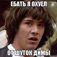 ебать я охуел от шуток димы