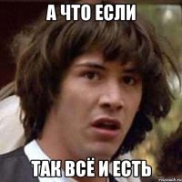 А что если Так всё и есть