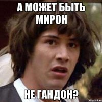 А может быть мирон не гандон?