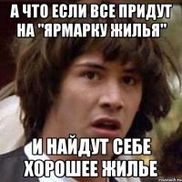 а что если все придут на "ярмарку жилья" и найдут себе хорошее жилье