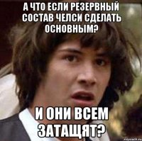 А что если резервный состав челси сделать основным? и они всем затащят?