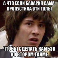 а что если бавария сама пропустила эти голы чтобы сделать камбэк во втором тайме