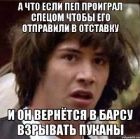 а что если пеп проиграл спецом чтобы его отправили в отставку и он вернётся в барсу взрывать пуканы