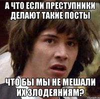 А что если преступники делают такие посты что бы мы не мешали их злодеяниям?