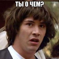 ты о чем? 