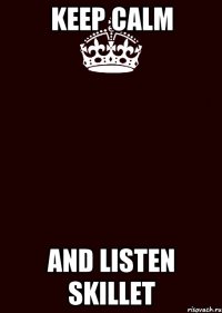 KEEP CALM AND LISTEN SKILLET