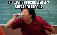 Когда попросил денег у богатого игрока 