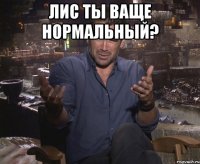 ЛИС ты ваще нормальный? 