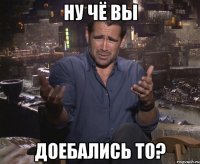 ну чё вы доебались то?