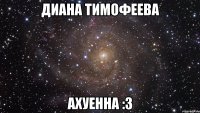 Диана Тимофеева ахуенна :3