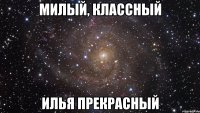 Милый, классный Илья прекрасный