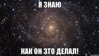 Я знаю как он это делал!