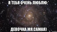 Я тебя очень люблю:* Девочка мя,самая)