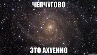 Чепчугово Это ахуенно