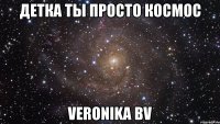 детка ты просто космос Veronika Bv