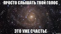 просто слышать твой голос это уже счастье