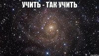 Учить - так учить 