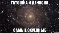 Татошка и Дениска Самые охуенные