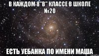 В каждом 8"В" классе в школе №20 Есть уебанка по имени Маша