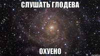 Слушать Глодева Охуено