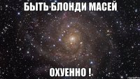 Быть блонди Масей Охуенно !