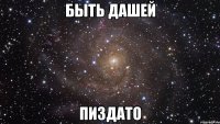 Быть Дашей пиздато