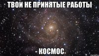 твои не принятые работы - космос