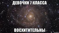 Девочки 7 класса ВОСХИТИТЕЛЬНЫ