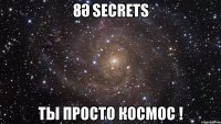 8Ә SecreTS ты просто космос !